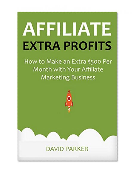 AFFILIATE EXTRA PROFITS: How to Make an Extra $500 Per Month with Your Affiliate Marketing Business