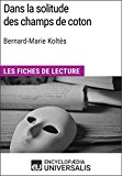 Dans la solitude des champs de coton de Bernard-Marie KoltÃ¨s: Les Fiches de lecture d'Universalis (French Edition)