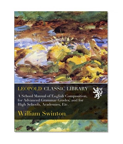 A School Manual of English Composition, for Advanced Grammar Grades, and for High Schools, Academies, Etc.