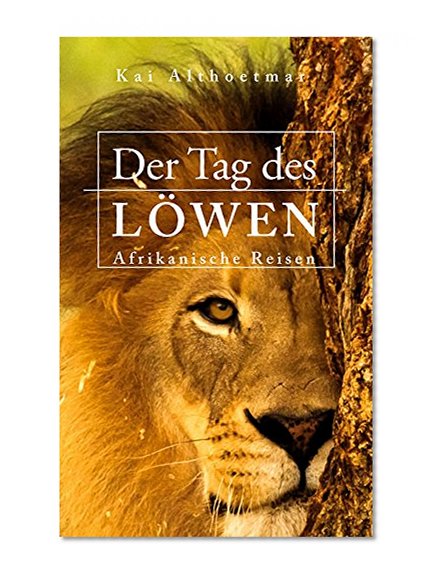 Der Tag des LÃ¶wen. Afrikanische Reisen: Unterwegs in Namibia, SÃ¼dafrika, Malawi, Gambia und Tansania. (Reisen auf verwehten Spuren 1) (German Edition)