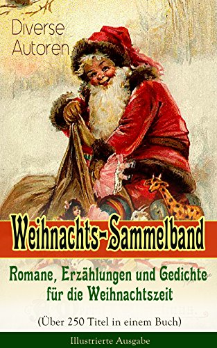 Weihnachts-Sammelband: Romane, Erzählungen und Gedichte für die Weihnachtszeit (Über 250 Titel in einem Buch) - Illustrierte Ausgabe: Festliche Märchenwelten (German Edition)