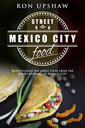 Book Cover Mexico City Street Food: A travel guide for the curious eater. How to safely enjoy the delicious foods from the street vendors of Mexico City.