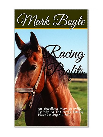 Racing Profits: An Excellent System and a Good Way In Which To Win At The Horse Racing Place Betting Market