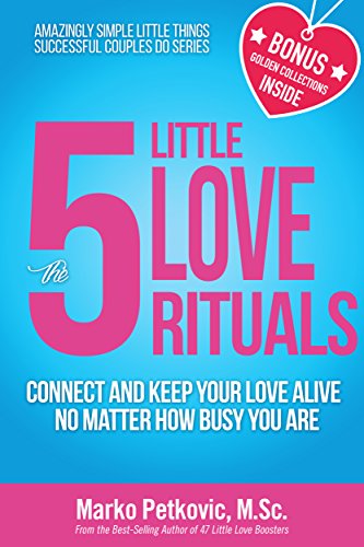 The 5 Little Love Rituals: Connect and Keep Your Love Alive No Matter How Busy You Are (Amazingly Simple Little Things Successful Couples Do Series - Book 2)