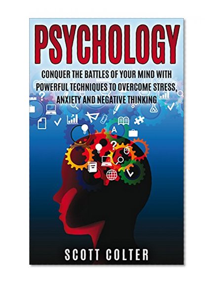 Psychology: Conquer the battle of your mind with powerful techniques to overcome stress, anxiety and negative thinking (Human Psychology, Psychology Books, Human Behaviour Book 1)