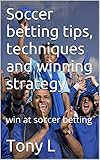 Soccer betting tips, techniques and winning strategy: win at soccer betting