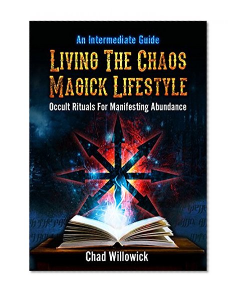 Living The Chaos Magick Lifestyle: Occult Rituals For Manifesting Abundance