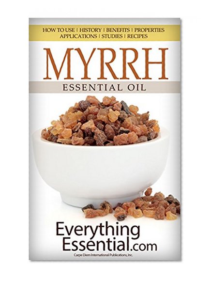 MYRRH Essential Oil: How to Use, History, Benefits, Properties, Applications, Studies & Recipes (Essential Research Series Book 13)