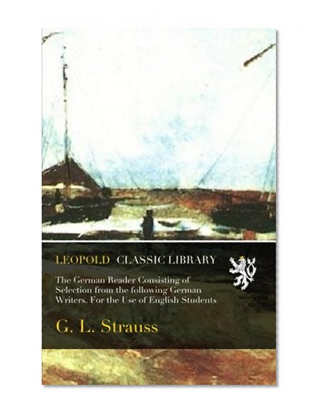 The German Reader Consisting of Selection from the following German Writers. For the Use of English Students