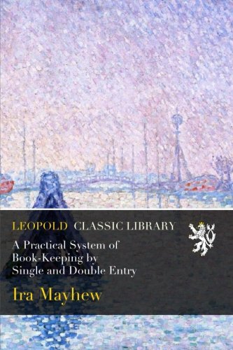 A Practical System of Book-Keeping by Single and Double Entry