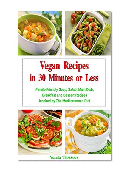 Vegan Recipes in 30 Minutes or Less: Family-Friendly Soup, Salad, Main Dish, Breakfast and Dessert Recipes Inspired by The Mediterranean Diet (Family Health and Fitness Series)