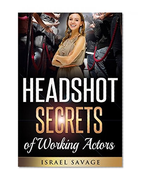 Audition: A Complete Guide to Headshot Secrets from Working Actors, that Get You Noticed by Casting Directors (Headshot Photography, Audition, Auditioning, ... Acting Books, Acting in Film, Improv)
