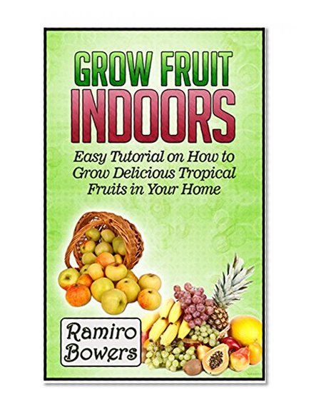 Grow Fruit Indoors: Easy Tutorial on How to Grow Delicious Tropical Fruits in Your Home (Grow fruit indoors, grow fruits indoors for beginners, organic fruits)