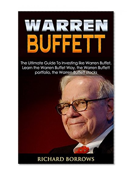 Warren Buffett: The Ultimate Guide To Investing like Warren Buffet. Learn the Warren Buffet Way, the Warren Buffett Portfolio and the Warren Buffett Stocks