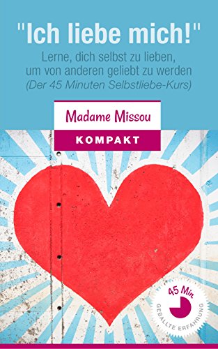 "Ich liebe mich!" Lerne, dich selbst zu lieben, um von anderen geliebt zu werden: (Der 45 Minuten Selbstliebe-Kurs) (German Edition)