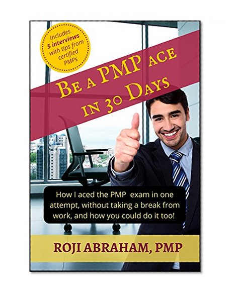Be A PMP Ace In 30 Days: How I aced the PMP Exam in one attempt, without taking a break from work and how you could do it too!
