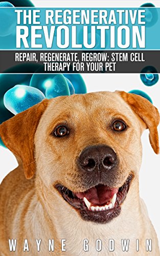 The Regenerative Revolution: Repair, Regenerate, Regrow: Stem Cell Therapy For Your Pet