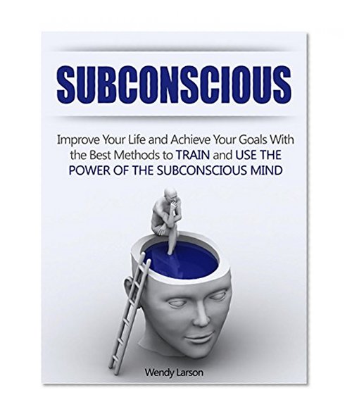 Subconscious: Improve Your Life and Achieve Your Goals With the Best Methods to Train and Use the Power of the Subconscious Mind (Subconscious, Subconscious mind, Subconscious mind programming)