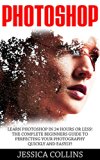 Photoshop: Learn Photoshop In 24 Hours Or Less! The Complete Beginners Guide to   Perfecting Your Photography Quickly And Easily! (Photoshop, Adobe Photoshop, Photography)