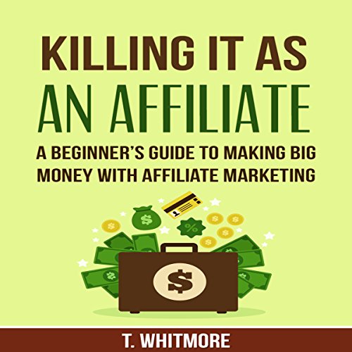 Killing It as an Affiliate: A Beginner's Guide to Making Big Money with Affiliate Marketing