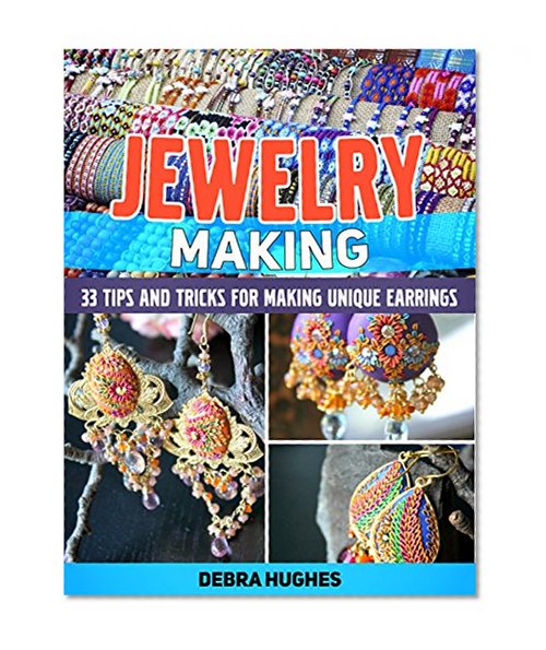 Jewelry Making: 33 Tips and Advices For Making Unique Earrings (jewelry making, jewelry making books, jewelry making kits)