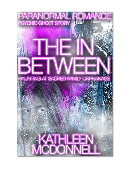 Paranormal: The In-Between: Haunting at Sacred Family Orphanage (Ghost Stories and Hauntings Mystery Romance Short Story) Fiction Tale of a Paranormal Researcher and Psychic by A New Free Life Books