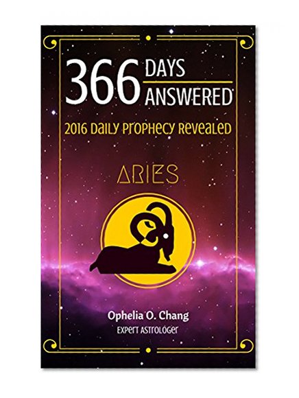 ARIES 366 DAYS ANSWERED. 2016 DAILY PROPHECY REVEALED: New Astrology Fortune-Telling Book of Your Very Own Zodiac, with Horoscope Answers That Will Guide You Through 2016, Daily!