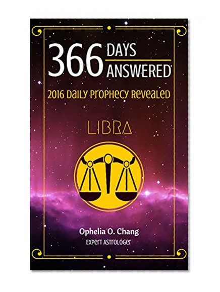 LIBRA 366 DAYS ANSWERED. 2016 DAILY PROPHECY REVEALED: New Astrology Fortune-Telling Book of Your Very Own Zodiac, with Horoscope Answers That Will Guide You Through 2016, Daily!