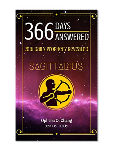 SAGITTARIUS 366 DAYS ANSWERED. 2016 DAILY PROPHECY REVEALED: New Astrology Fortune-Telling Book of Your Very Own Zodiac, with Horoscope Answers That Will Guide You Through 2016, Daily!