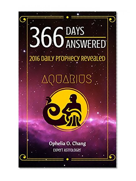 AQUARIUS 366 DAYS ANSWERED. 2016 DAILY PROPHECY REVEALED: New Astrology Fortune-Telling Book of Your Very Own Zodiac, with Horoscope Answers That Will Guide You Through 2016, Daily!