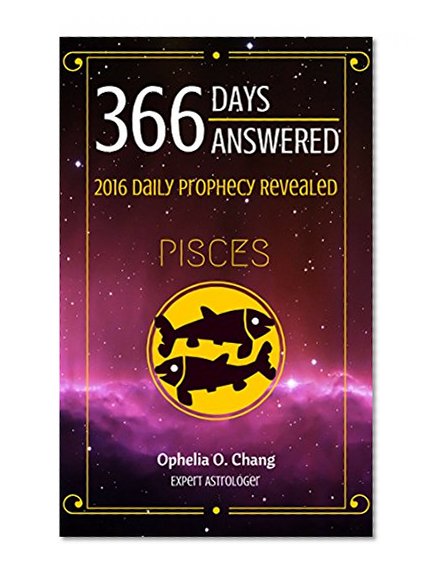 PISCES 366 DAYS ANSWERED. 2016 DAILY PROPHECY REVEALED: New Astrology Fortune-Telling Book of Your Very Own Zodiac, with Horoscope Answers That Will Guide You Through 2016, Daily!