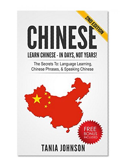 CHINESE: Learn Chinese - In Days, Not Years!: The Secrets To Language Learning, Chinese Phrases, & Speaking Chinese (Learn Language, Foreign Lauguages)