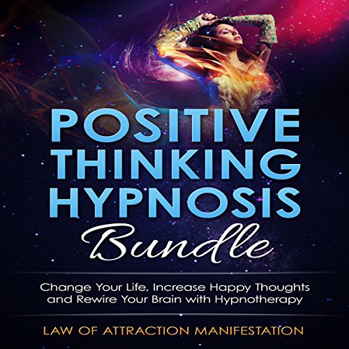 Positive Thinking Hypnosis Bundle: Change Your Life, Increase Happy Thoughts and Rewire Your Brain with Hypnotherapy