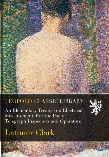 An Elementary Treatise on Electrical Measurement: For the Use of Telegraph Inspectors and Operators