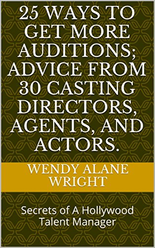 25 Ways To Get More Auditions; Advice From 30 Casting Directors, Agents, and Actors.: Secrets of A Hollywood Talent Manager
