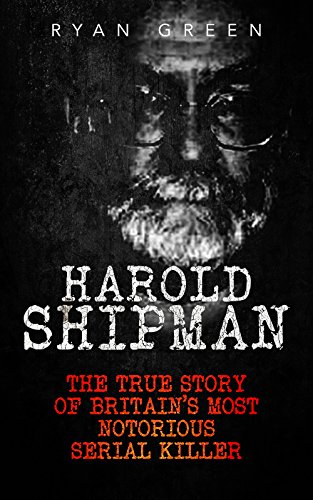 Harold Shipman: The True Story of Britain's Most Notorious Serial Killer (True Crime, Serial Killers, Murderers)