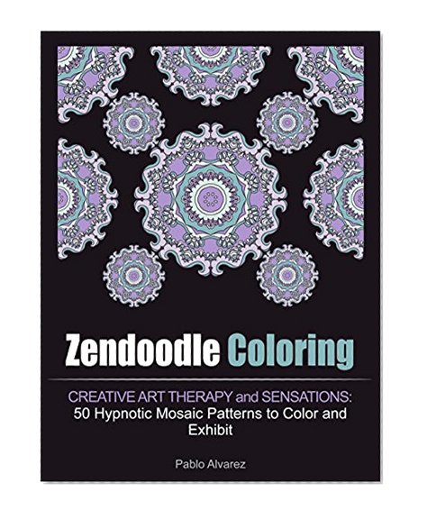 Zendoodle Coloring: Creative Art Therapy and Sensations: 50 Hypnotic Mosaic Patterns to Color and Exhibit (mosaic patterns, coloring book, mosaic coloring books)