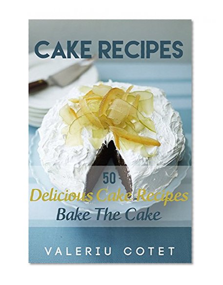 Cake Recipes: 50 Delicious Cake Recipes. Bake The Cake. Free Gift 215 Cooking and Cake Recipes