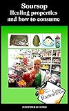 Soursop, healing properties and how to consume: Description of the fruit soursop (Annona Muricata), healing properties, scientific studies and different ... consume it. (Casa Bartomeus English Book 1)
