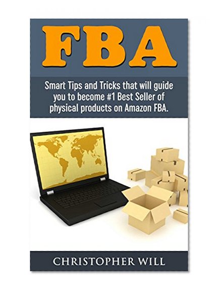 FBA - Fulfillment by Amazon: Smart Tips and Tricks that will guide you to become #1 Best Seller of physical products on Amazon FBA. Crack Amazon FBA Secret. Free BONUS chapter included