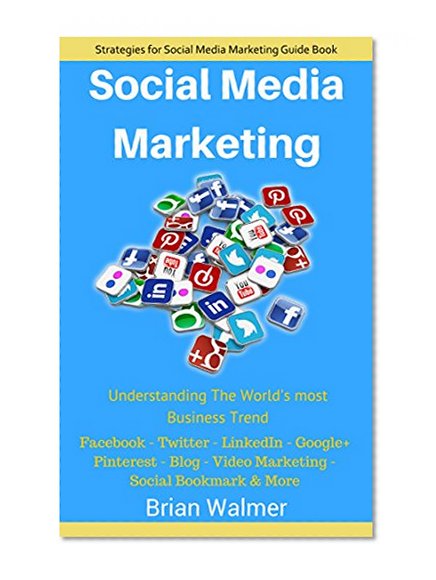 Social Media Marketing: Internet Marketing (Facebook , Twitter , LinkedIn , Google+ , Pinterest , Video Marketing , Social Bookmarking ,.. Blog)