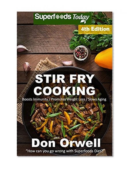 Stir Fry Cooking: Over 70 Quick & Easy Gluten Free Low Cholesterol Whole Foods Recipes full of Antioxidants & Phytochemicals (Natural Weight Loss Transformation Book 168)