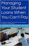 Managing Your Student Loans When You Can't Pay: A Guide to Having Your Student Loans Forgiven, Cancelled, or Discharged