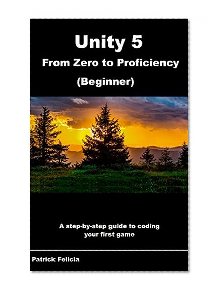 Unity 5 From Zero to Proficiency (Beginner): A step-by-step guide to coding your first game with Unity.