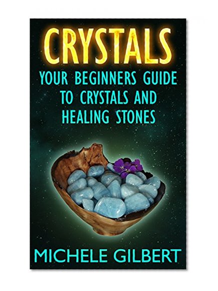 Crystals: Your Beginners Guide To Crystals And Healing Stones (Power of Crystals, Healing Stones,Relieve Stress, Energy Healing)