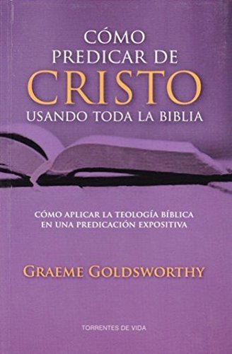 Book Cover Cómo Predicar a Cristo Usando Toda la Biblia - cómo aplicar la teología bíblica en la predicación expositiva by Graeme Goldsworthy (2014-01-01)