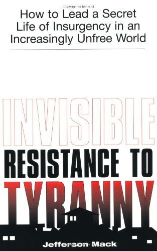 Invisible Resistance To Tyranny: How to Lead a Secret Life of Insurgency in an Increasingly Unfree World by Jefferson Mack (2002-03-01)