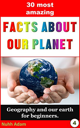 Geography. Our Planet: The 30 Most Amazing Facts about our Planet: Geography and our earth for beginners. (childrens book earth and planets, home schooling, geography for kids)