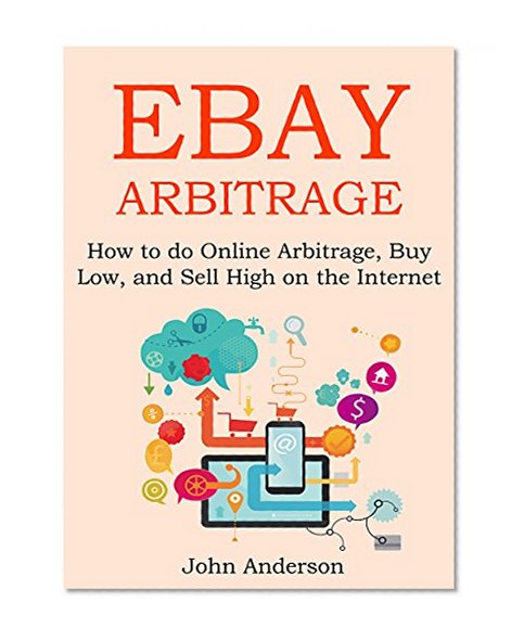 EBAY ARBITRAGE 2016: How to do Online Arbitrage, Buy Low, and Sell High on the Internet