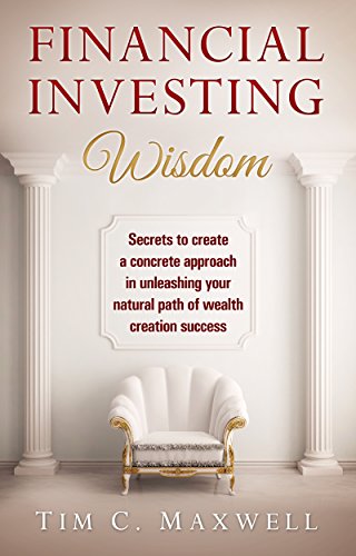 FINANCIAL INVESTING WISDOM: Secrets to create a concrete approach in unleashing your natural path of wealth creation success